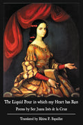 The Liquid Pour in Which my Heart has Run Poems by Sor Juana Ines de la Cruz